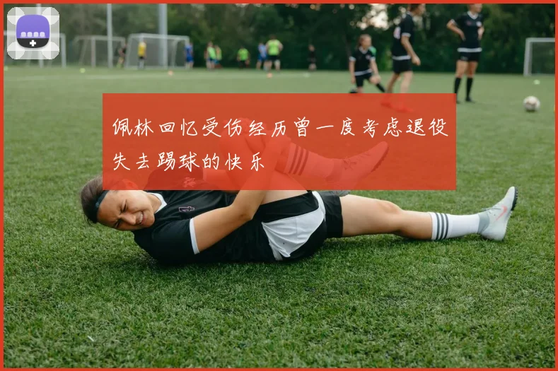 佩林回忆受伤经历曾一度考虑退役失去踢球的快乐