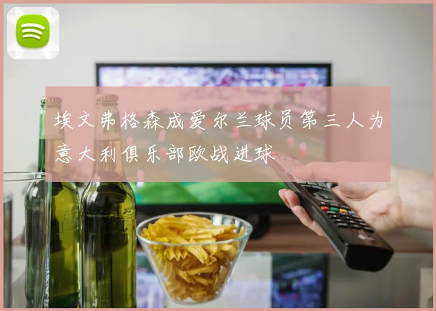 埃文弗格森成爱尔兰球员第三人为意大利俱乐部欧战进球