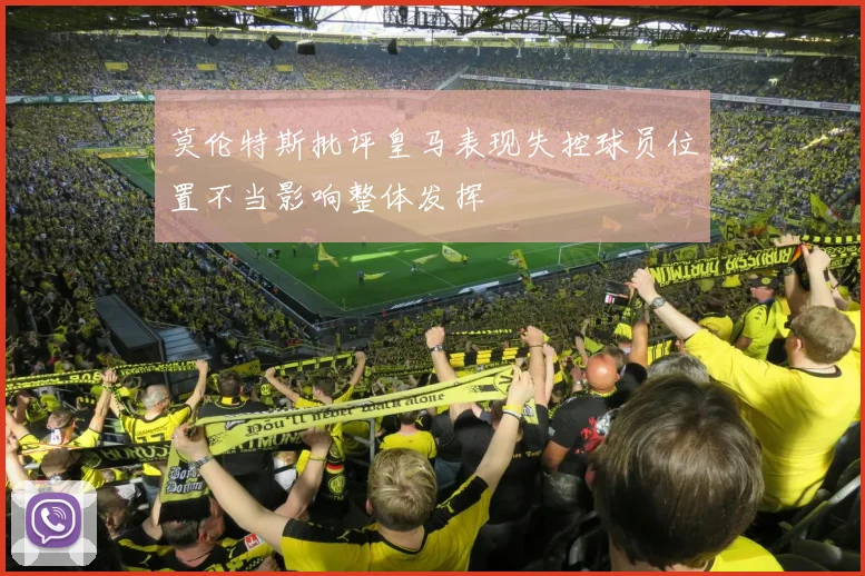 莫伦特斯批评皇马表现失控球员位置不当影响整体发挥