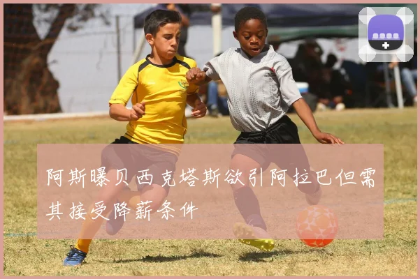 阿斯曝贝西克塔斯欲引阿拉巴但需其接受降薪条件