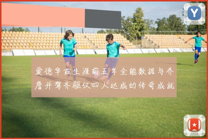 爱德华兹生涯前五年全能数据与乔詹并驾齐驱仅四人达成的传奇成就