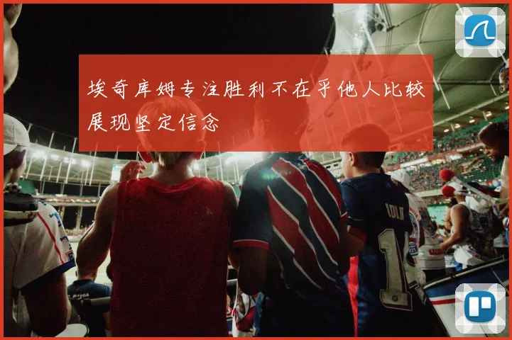 埃奇库姆专注胜利不在乎他人比较展现坚定信念
