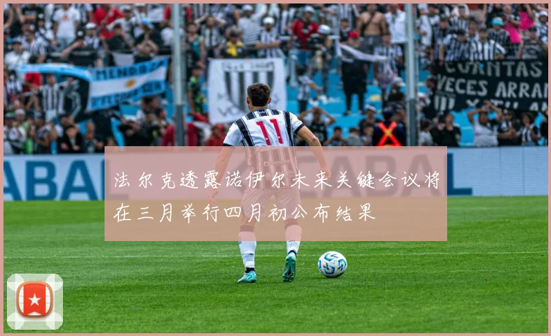 法尔克透露诺伊尔未来关键会议将在三月举行四月初公布结果