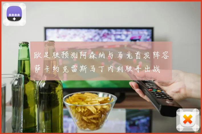 欧足联预测阿森纳与马竞首发阵容萨卡约克雷斯马丁内利联手出战