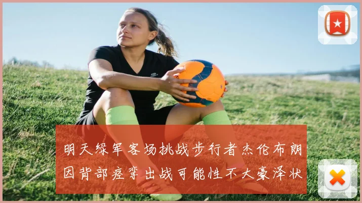 明天绿军客场挑战步行者杰伦布朗因背部痉挛出战可能性不大豪泽状态成疑