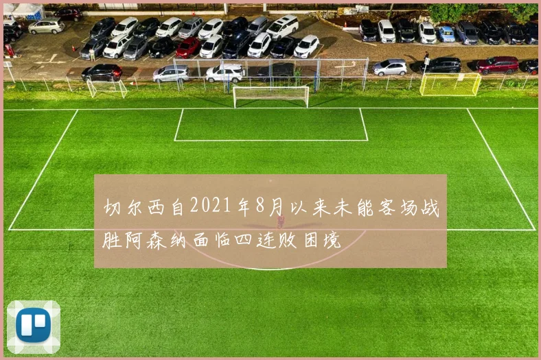 切尔西自2021年8月以来未能客场战胜阿森纳面临四连败困境